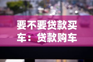 要不要贷款买车：贷款购车是否明智之选