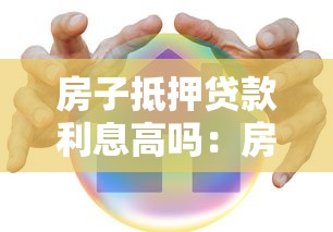 房子抵押贷款利息高吗：房产抵押贷款利率究竟有多高