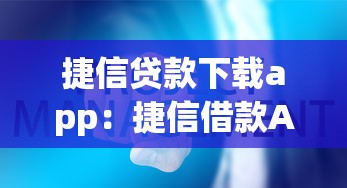 捷信贷款下载app：捷信借款APP如何下载安装