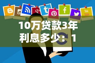 10万贷款3年利息多少：10万元贷3年总利息要还多少