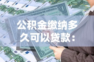 公积金缴纳多久可以贷款：公积金缴存多长时间可申请贷款