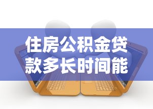 住房公积金贷款多长时间能下来：住房公积金贷款多久批下来
