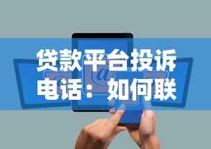 贷款平台投诉电话：如何联系贷款平台客服投诉