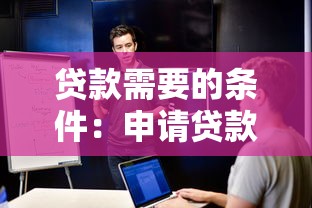 贷款需要的条件：申请贷款需满足哪些基本要求