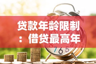 贷款年龄限制：借贷最高年龄要求是多少