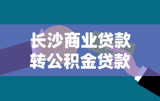 长沙商业贷款转公积金贷款：长沙商贷如何转为公积金贷款