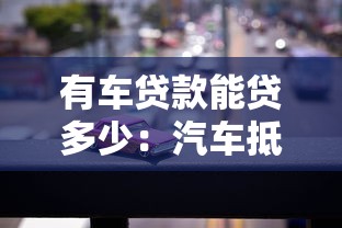 有车贷款能贷多少：汽车抵押贷款额度如何计算