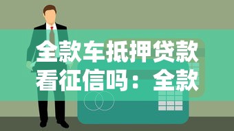 全款车抵押贷款看征信吗：全款车贷款需查征信吗