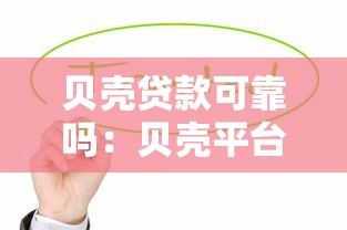 贝壳贷款可靠吗：贝壳平台的贷款服务值得信赖吗