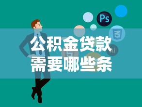 公积金贷款需要哪些条件：申请公积金贷款需满足什么要求