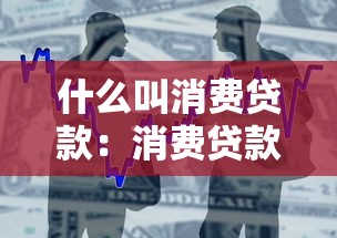 什么叫消费贷款：消费贷款具体指哪些借贷形式