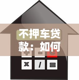 不押车贷款：如何办理无需抵押车辆的贷款