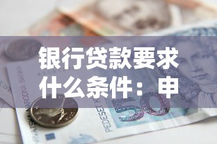 银行贷款要求什么条件：申请银行贷款需要满足哪些资质