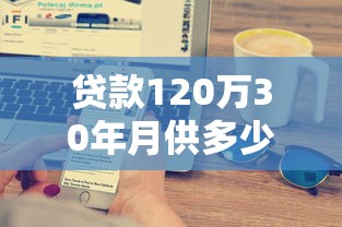贷款120万30年月供多少：120万房贷30年月供如何计算