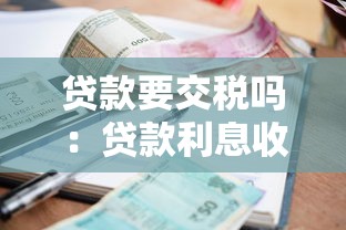 贷款要交税吗：贷款利息收入是否需要缴纳税款