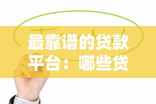 最靠谱的贷款平台：哪些贷款平台安全可靠值得推荐