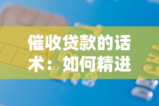催收贷款的话术：如何精进债务催收沟通技巧