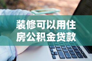 装修可以用住房公积金贷款吗：住房公积金能否用于房屋装修贷款