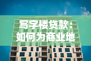 写字楼贷款：如何为商业地产项目申请融资