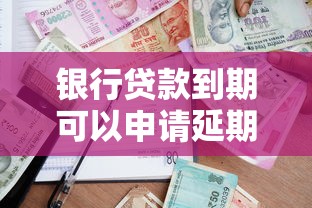 银行贷款到期可以申请延期吗：银行贷款到期能否申请延期