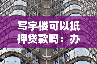 写字楼可以抵押贷款吗：办公楼能否用于抵押贷款