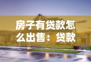 房子有贷款怎么出售：贷款未还清的房子如何卖掉
