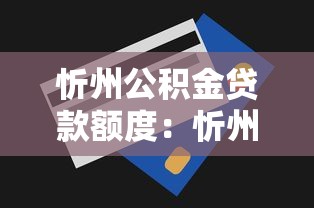 忻州公积金贷款额度：忻州公积金最高能贷多少
