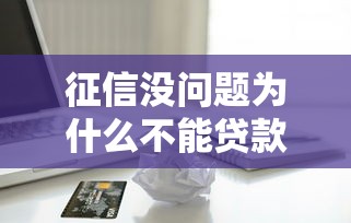 征信没问题为什么不能贷款：信用良好为何贷款申请仍被拒