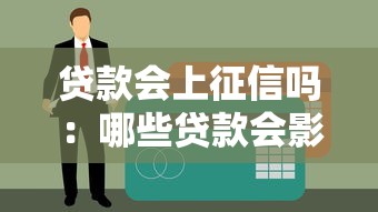 贷款会上征信吗：哪些贷款会影响个人征信？