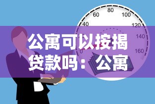 公寓可以按揭贷款吗：公寓按揭贷款有哪些限制条件