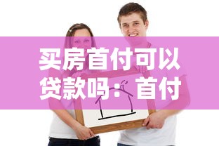 买房首付可以贷款吗：首付款不足如何解决购房问题