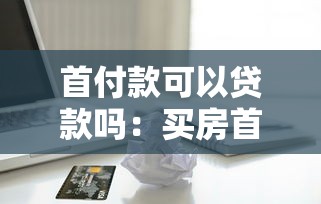 首付款可以贷款吗：买房首付能申请贷款支付吗