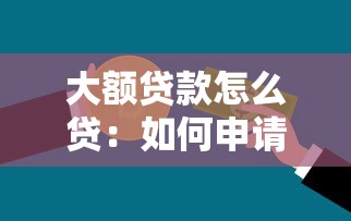大额贷款怎么贷：如何申请高额度银行贷款