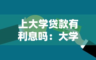 上大学贷款有利息吗：大学生助学贷款需要支付利息吗