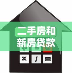 二手房和新房贷款区别：购房贷款选新房还是二手房好