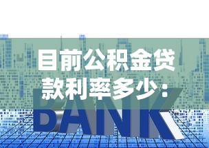 目前公积金贷款利率多少：2025年公积金贷款新利率是多少