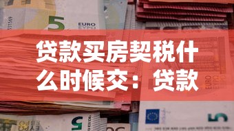 贷款买房契税什么时候交：贷款购房契税最迟何时缴纳