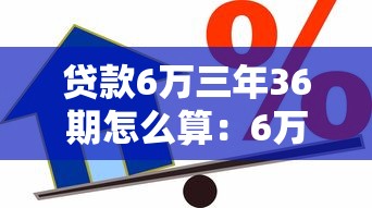 贷款6万三年36期怎么算：6万元贷款36期还款如何计算