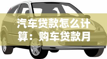汽车贷款怎么计算：购车贷款月供如何估算