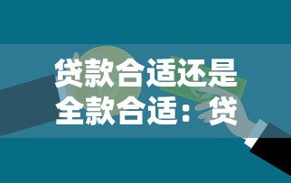 贷款合适还是全款合适：贷款与全款支付如何选择更优