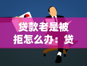 贷款老是被拒怎么办：贷款申请屡次被拒如何解决