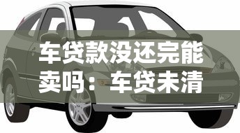 车贷款没还完能卖吗：车贷未清可以出售汽车吗