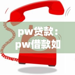 pw贷款：pw借款如何快速申请通过