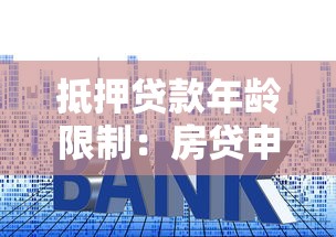 抵押贷款年龄限制：房贷申请者最高年龄是多少岁