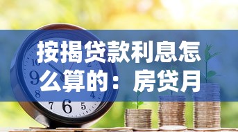按揭贷款利息怎么算的：房贷月供利息如何计算