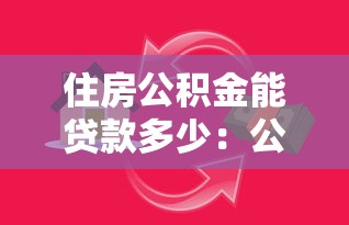 住房公积金能贷款多少：公积金贷款额度最新政策有哪些