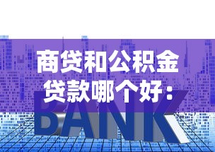 商贷和公积金贷款哪个好：购房贷款选公积金还是商贷更省钱