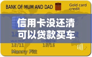 信用卡没还清可以贷款买车吗：信用卡负债影响车贷审批吗