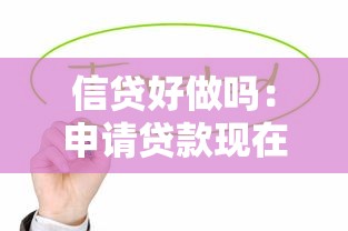信贷好做吗：申请贷款现在容易通过吗