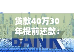 贷款40万30年提前还款：提前还清40万房贷30年节省多少利息
